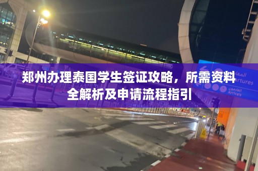 郑州办理泰国学生签证攻略，所需资料全解析及申请流程指引