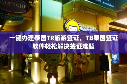 一键办理泰国TR旅游签证，TB泰国签证软件轻松解决签证难题