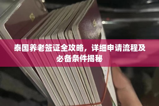 泰国养老签证全攻略，详细申请流程及必备条件揭秘