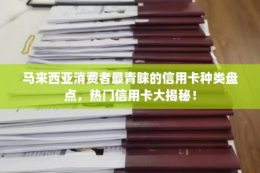 马来西亚消费者最青睐的信用卡种类盘点，热门信用卡大揭秘！