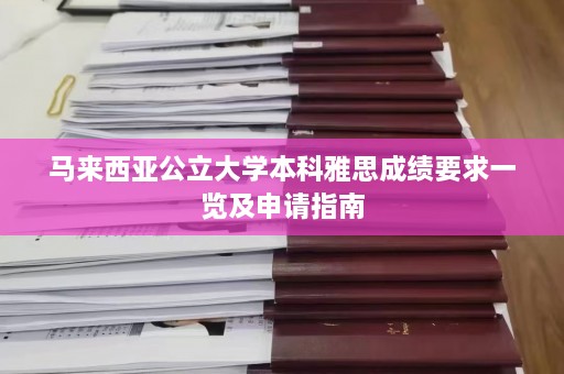 马来西亚公立大学本科雅思成绩要求一览及申请指南