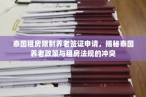 泰国租房限制养老签证申请，揭秘泰国养老政策与租房法规的冲突