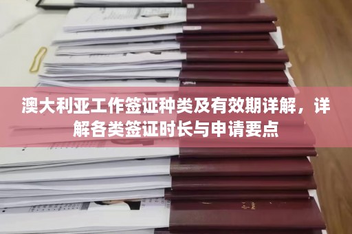 澳大利亚工作签证种类及有效期详解，详解各类签证时长与申请要点