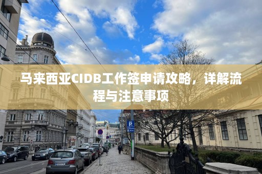 马来西亚CIDB工作签申请攻略，详解流程与注意事项