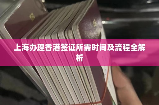 上海办理香港签证所需时间及流程全解析