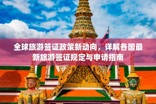 全球旅游签证政策新动向，详解各国最新旅游签证规定与申请指南