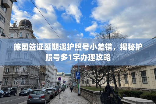 德国签证延期遇护照号小差错，揭秘护照号多1字办理攻略