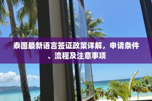 泰国最新语言签证政策详解，申请条件、流程及注意事项