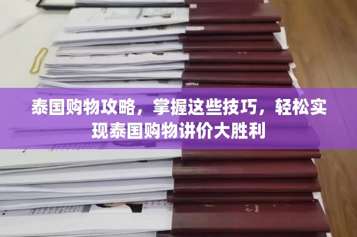 泰国购物攻略，掌握这些技巧，轻松实现泰国购物讲价大胜利