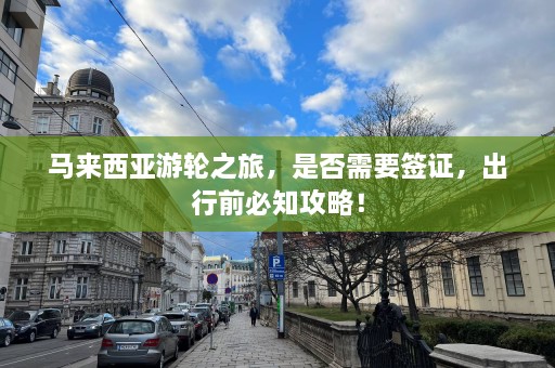 马来西亚游轮之旅，是否需要签证，出行前必知攻略！