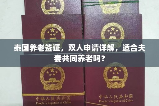 泰国养老签证，双人申请详解，适合夫妻共同养老吗？