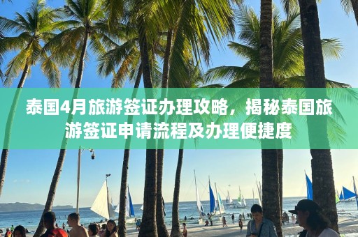 泰国4月旅游签证办理攻略，揭秘泰国旅游签证申请流程及办理便捷度