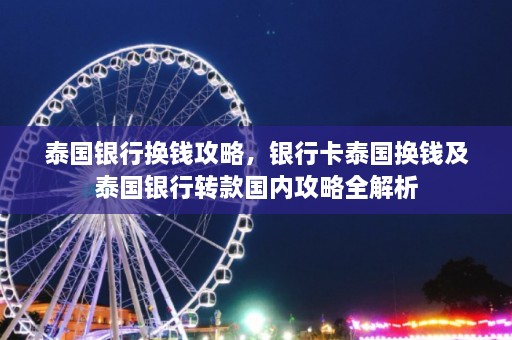 泰国银行换钱攻略，银行卡泰国换钱及泰国银行转款国内攻略全解析