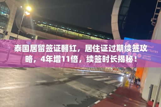 泰国居留签证翻红，居住证过期续签攻略，4年增11倍，续签时长揭秘！