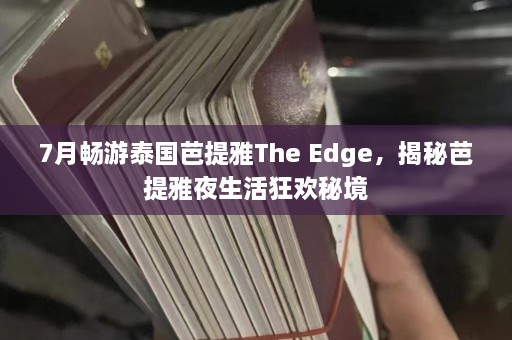 7月畅游泰国芭提雅The Edge，揭秘芭提雅夜生活狂欢秘境