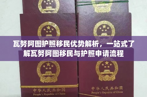 瓦努阿图护照移民优势解析，一站式了解瓦努阿图移民与护照申请流程