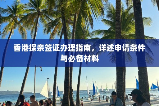 香港探亲签证办理指南，详述申请条件与必备材料