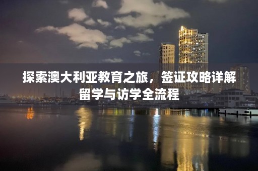 探索澳大利亚教育之旅，签证攻略详解留学与访学全流程