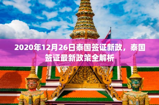 2020年12月26日泰国签证新政，泰国签证最新政策全解析