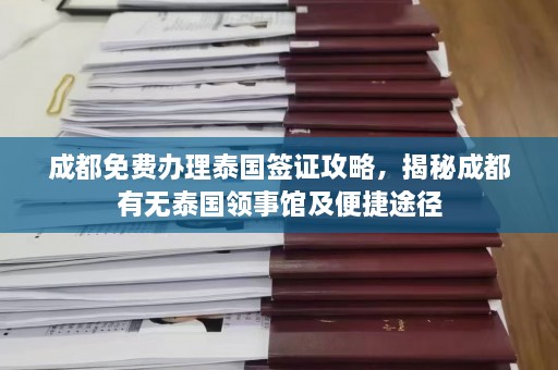 成都免费办理泰国签证攻略，揭秘成都有无泰国领事馆及便捷途径