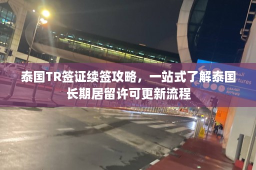 泰国TR签证续签攻略，一站式了解泰国长期居留许可更新流程