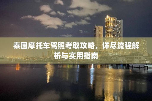 泰国摩托车驾照考取攻略，详尽流程解析与实用指南