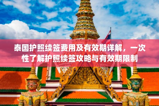 泰国护照续签费用及有效期详解，一次性了解护照续签攻略与有效期限制