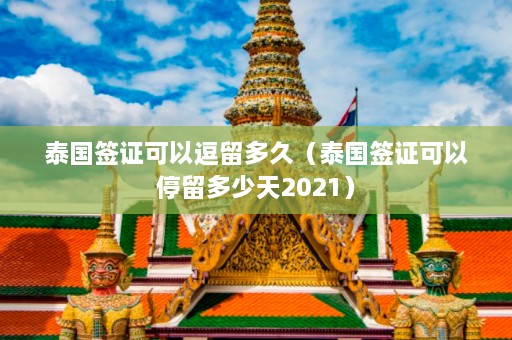 泰国签证可以逗留多久（泰国签证可以停留多少天2021）  第1张