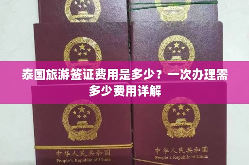 泰国旅游签证费用是多少？一次办理需多少费用详解