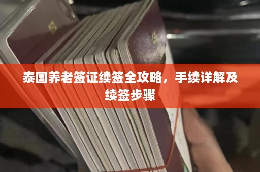 泰国养老签证续签全攻略，手续详解及续签步骤