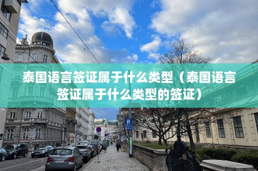 泰国语言签证属于什么类型（泰国语言签证属于什么类型的签证）