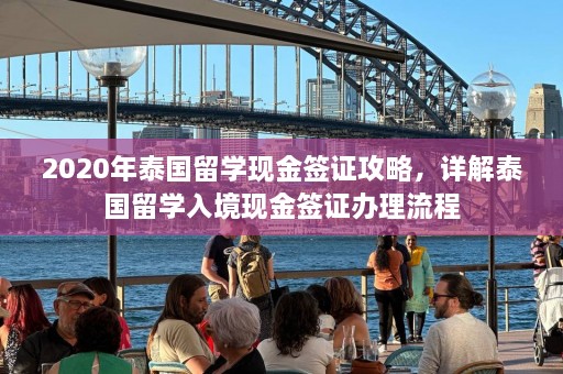 2020年泰国留学现金签证攻略，详解泰国留学入境现金签证办理流程