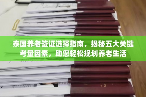 泰国养老签证选择指南，揭秘五大关键考量因素，助您轻松规划养老生活