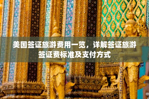 美国签证旅游费用一览，详解签证旅游签证费标准及支付方式