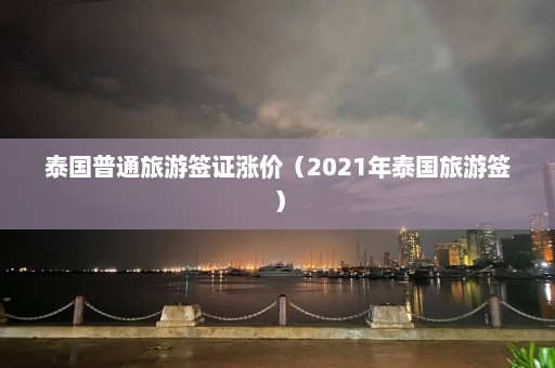 泰国普通旅游签证涨价（2021年泰国旅游签）