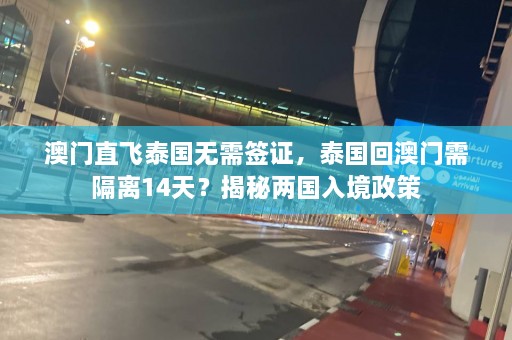 澳门直飞泰国无需签证，泰国回澳门需隔离14天？揭秘两国入境政策