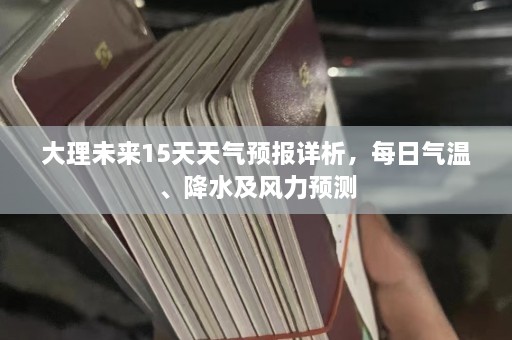 大理未来15天天气预报详析，每日气温、降水及风力预测