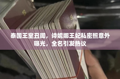 泰国王室丑闻，诗妮娜王妃私密照意外曝光，全名引发热议