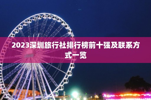 2023深圳旅行社排行榜前十强及联系方式一览