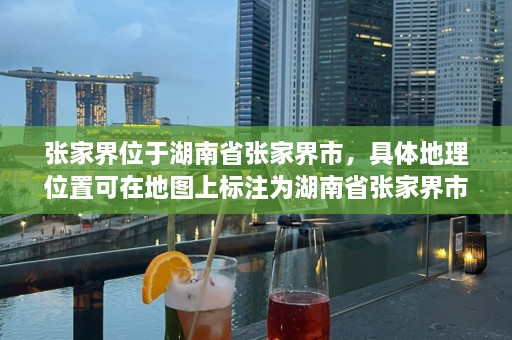 张家界位于湖南省张家界市，具体地理位置可在地图上标注为湖南省张家界市核心区。