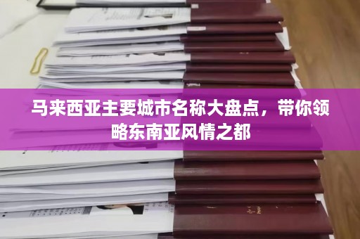 马来西亚主要城市名称大盘点，带你领略东南亚风情之都