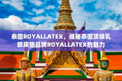 泰国ROYALLATEX，揭秘泰国顶级乳胶床垫品牌ROYALLATEX的魅力