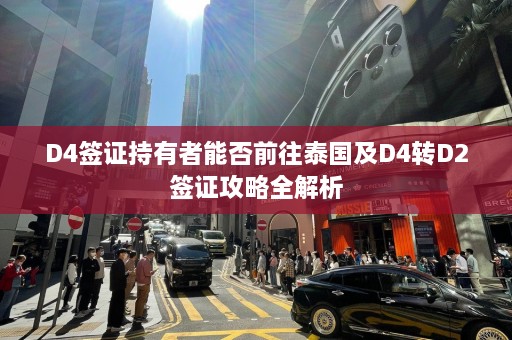 D4签证持有者能否前往泰国及D4转D2签证攻略全解析