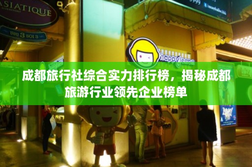 成都旅行社综合实力排行榜，揭秘成都旅游行业领先企业榜单