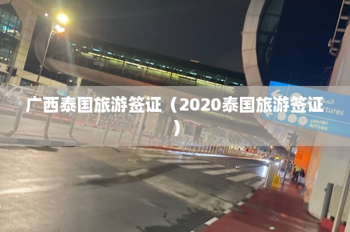 广西泰国旅游签证（2020泰国旅游签证）