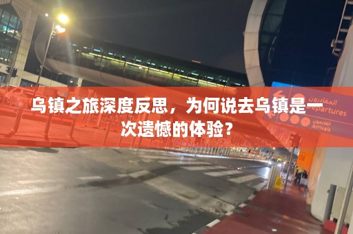 乌镇之旅深度反思，为何说去乌镇是一次遗憾的体验？