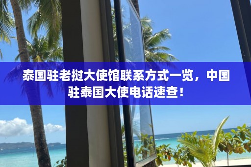 泰国驻老挝大使馆联系方式一览，中国驻泰国大使电话速查！