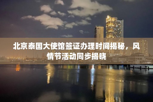 北京泰国大使馆签证办理时间揭秘，风情节活动同步揭晓