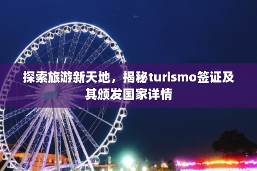 探索旅游新天地，揭秘turismo签证及其颁发国家详情