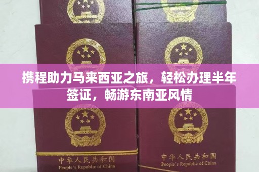 携程助力马来西亚之旅，轻松办理半年签证，畅游东南亚风情